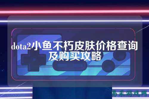 dota2小鱼不朽皮肤价格查询及购买攻略