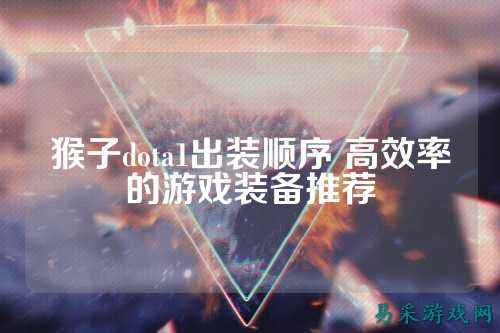 猴子dota1出装顺序 高效率的游戏装备推荐