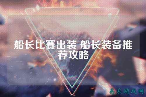 船长比赛出装 船长装备推荐攻略