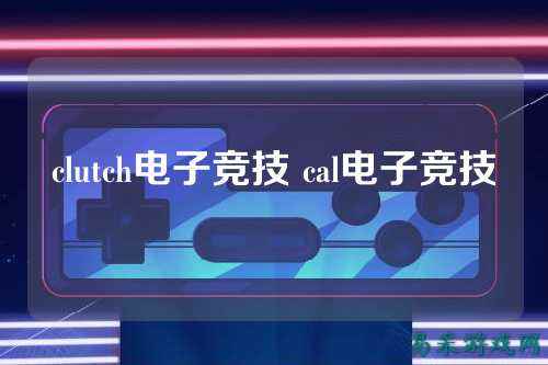 clutch电子竞技 cal电子竞技