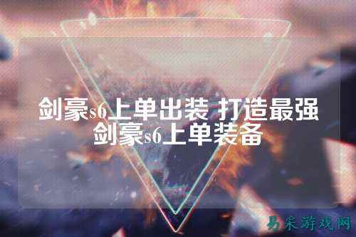 剑豪s6上单出装 打造最强剑豪s6上单装备