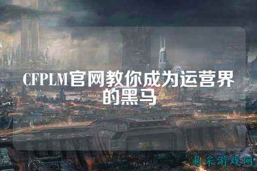 CFPLM官网教你成为运营界的黑马
