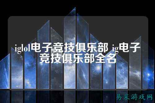 iglol电子竞技俱乐部 ig电子竞技俱乐部全名