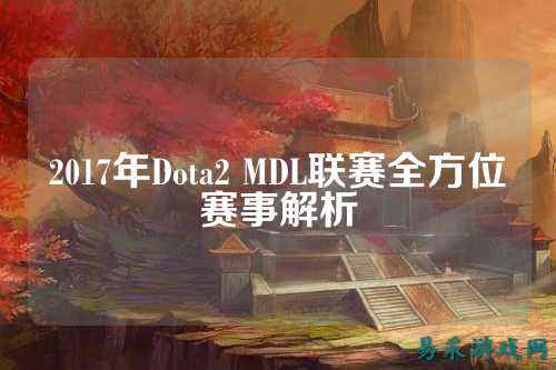 2017年Dota2 MDL联赛全方位赛事解析