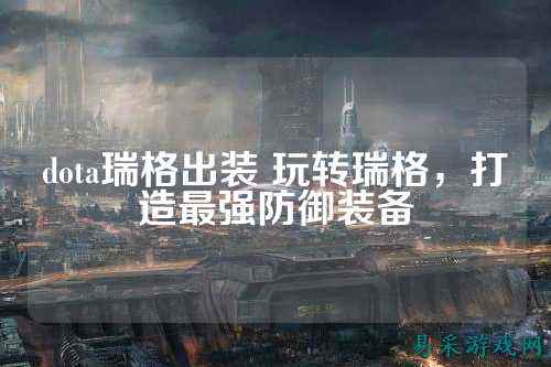 dota瑞格出装 玩转瑞格，打造最强防御装备