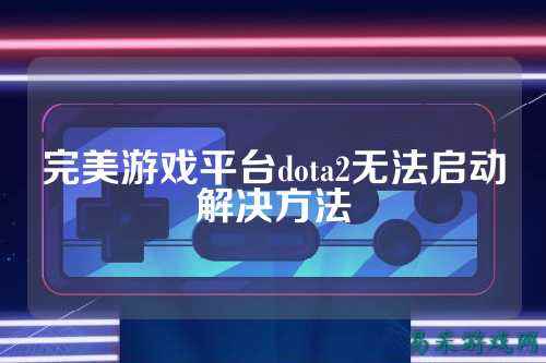 完美游戏平台dota2无法启动解决方法