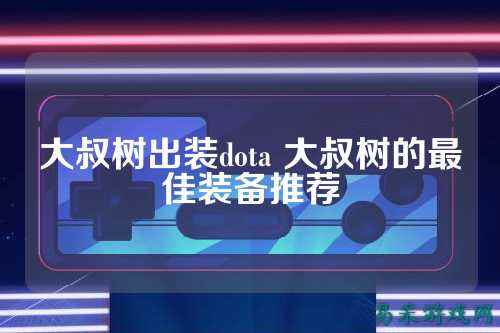 大叔树出装dota 大叔树的最佳装备推荐