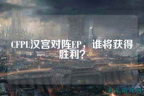CFPL汉宫对阵EP，谁将获得胜利？