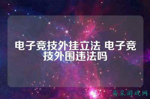 电子竞技外挂立法 电子竞技外围违法吗