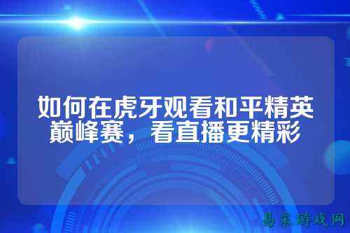 如何在虎牙观看和平精英巅峰赛，看直播更精彩