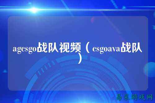 agcsgo战队视频（csgoava战队）