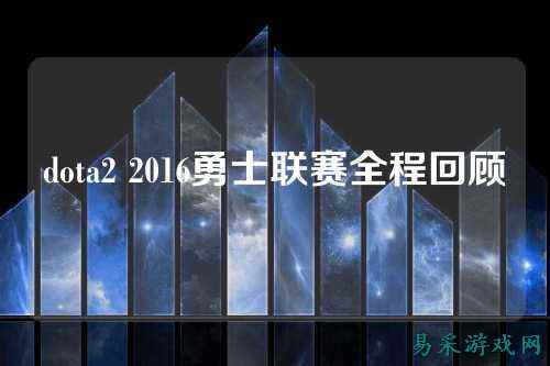 dota2 2016勇士联赛全程回顾