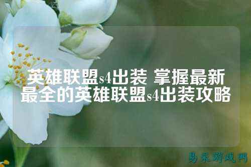 英雄联盟s4出装 掌握最新最全的英雄联盟s4出装攻略