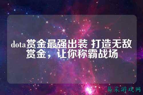 dota赏金最强出装 打造无敌赏金，让你称霸战场