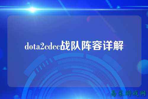 dota2cdec战队阵容详解