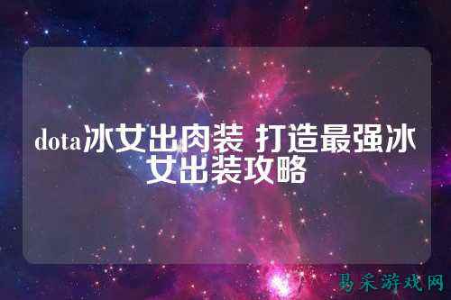 dota冰女出肉装 打造最强冰女出装攻略