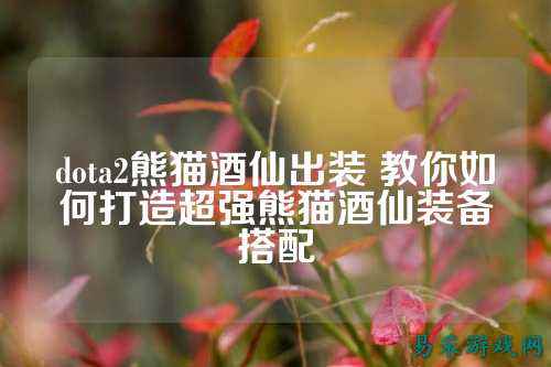 dota2熊猫酒仙出装 教你如何打造超强熊猫酒仙装备搭配