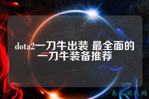 dota2一刀牛出装 最全面的一刀牛装备推荐