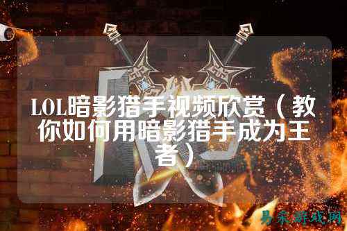 LOL暗影猎手视频欣赏（教你如何用暗影猎手成为王者）