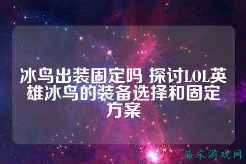 冰鸟出装固定吗 探讨LOL英雄冰鸟的装备选择和固定方案