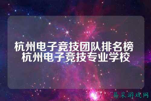 杭州电子竞技团队排名榜 杭州电子竞技专业学校