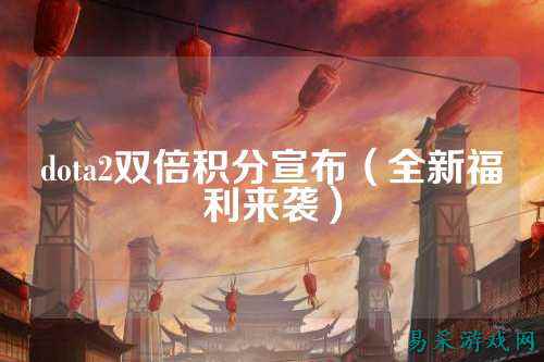 dota2双倍积分宣布（全新福利来袭）