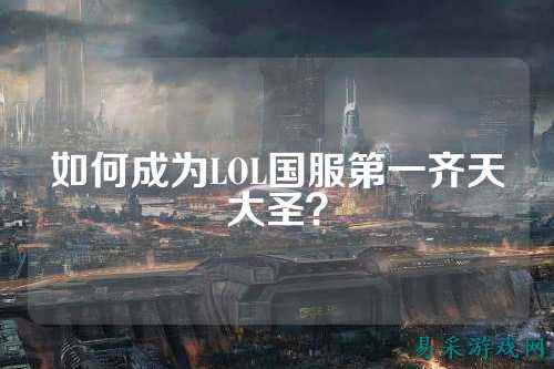 如何成为LOL国服第一齐天大圣？