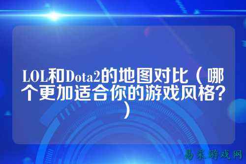 LOL和Dota2的地图对比(哪个更加适合你的游戏风格?)