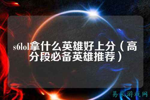 s6lol拿什么英雄好上分(高分段必备英雄推荐)
