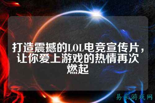 打造震撼的LOL电竞宣传片,让你爱上游戏的热情再次燃起