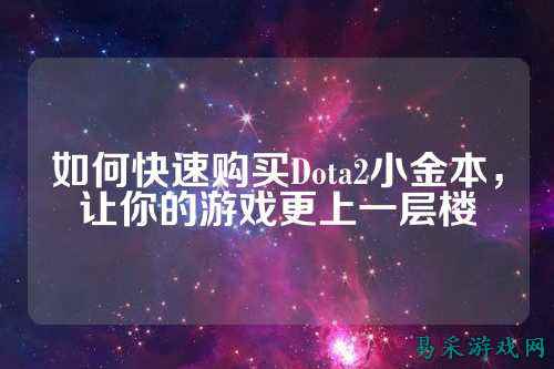 如何快速购买Dota2小金本,让你的游戏更上一层楼