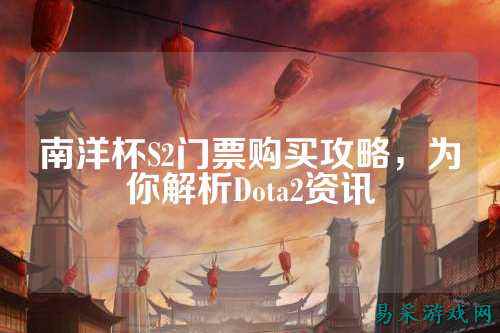 南洋杯S2门票购买攻略,为你解析Dota2资讯