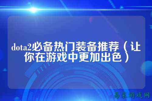 dota2必备热门装备推荐(让你在游戏中更加出色)