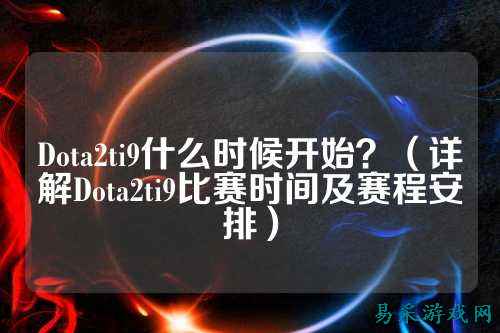 Dota2ti9什么时候开始?(详解Dota2ti9比赛时间及赛程安排)