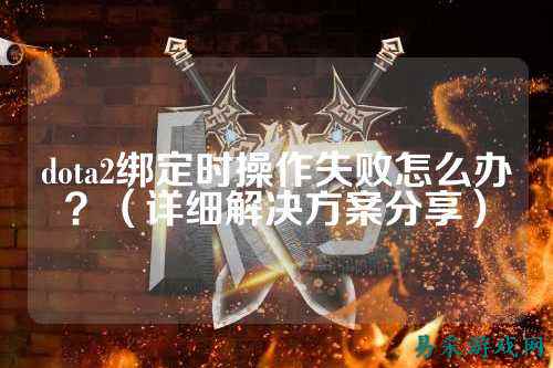 dota2绑定时操作失败怎么办?(详细解决方案分享)