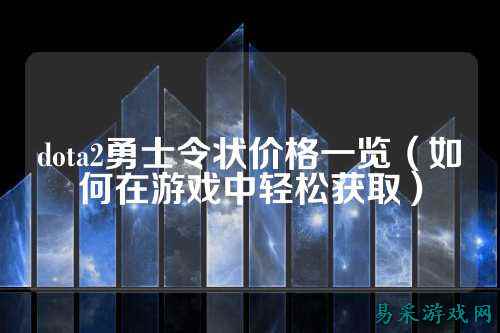 dota2勇士令状价格一览(如何在游戏中轻松获取)