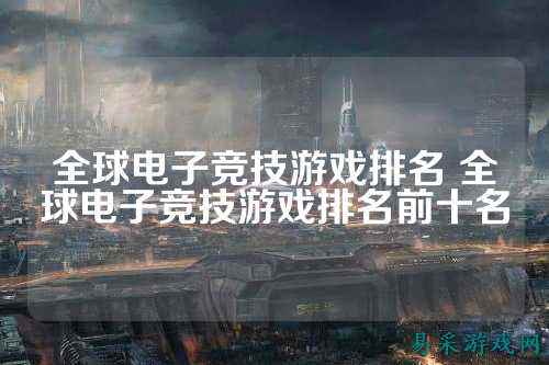 全球电子竞技游戏排名 全球电子竞技游戏排名前十名