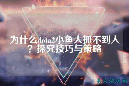 为什么dota2小鱼人抓不到人？探究技巧与策略