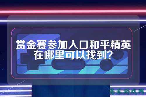赏金赛参加入口和平精英在哪里可以找到？