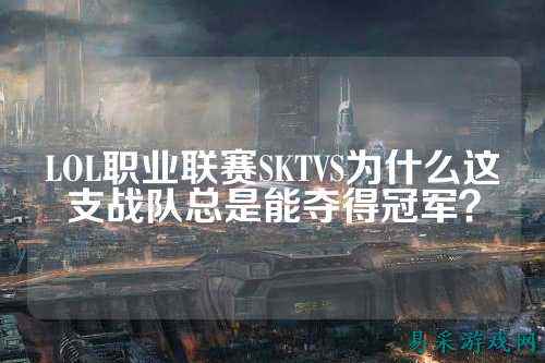 LOL职业联赛SKTVS为什么这支战队总是能夺得冠军？