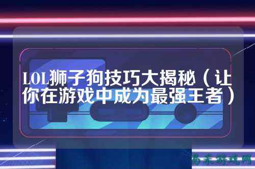LOL狮子狗技巧大揭秘（让你在游戏中成为最强王者）