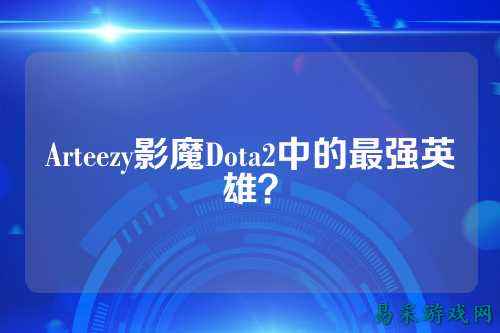 Arteezy影魔Dota2中的最强英雄？