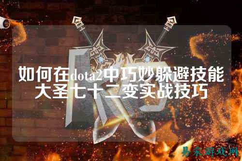 如何在dota2中巧妙躲避技能大圣七十二变实战技巧