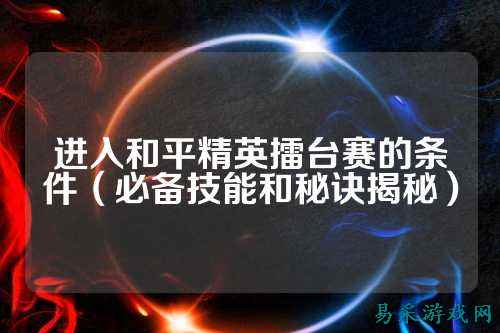 进入和平精英擂台赛的条件(必备技能和秘诀揭秘)