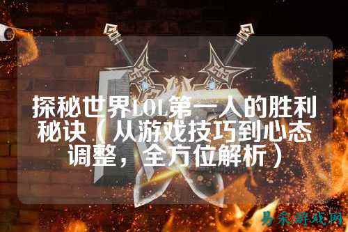 探秘世界LOL第一人的胜利秘诀(从游戏技巧到心态调整,全方位解析)