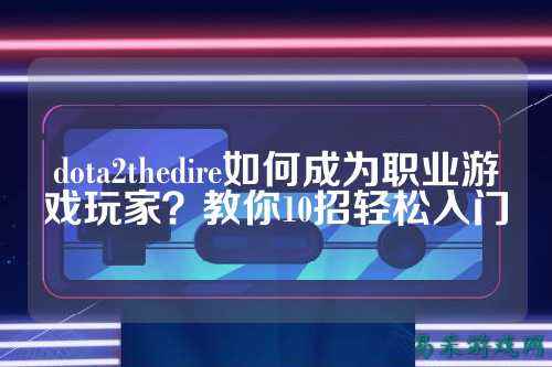 dota2thedire如何成为职业游戏玩家?教你10招轻松入门