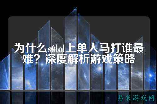为什么s6lol上单人马打谁最难?深度解析游戏策略