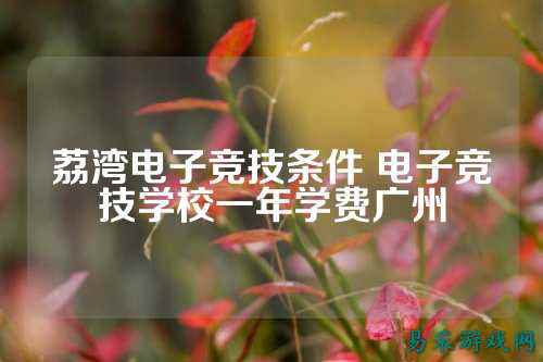 荔湾电子竞技条件 电子竞技学校一年学费广州