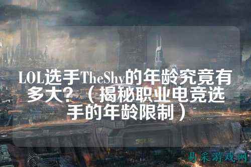 LOL选手TheShy的年龄究竟有多大?(揭秘职业电竞选手的年龄限制)