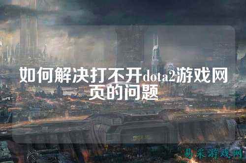 如何解决打不开dota2游戏网页的问题